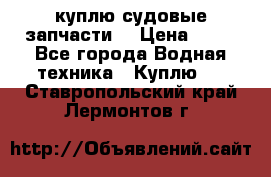 куплю судовые запчасти. › Цена ­ 13 - Все города Водная техника » Куплю   . Ставропольский край,Лермонтов г.